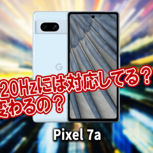 ｢Pixel 7a｣のリフレッシュレートはいくつ？120Hzには対応してる？