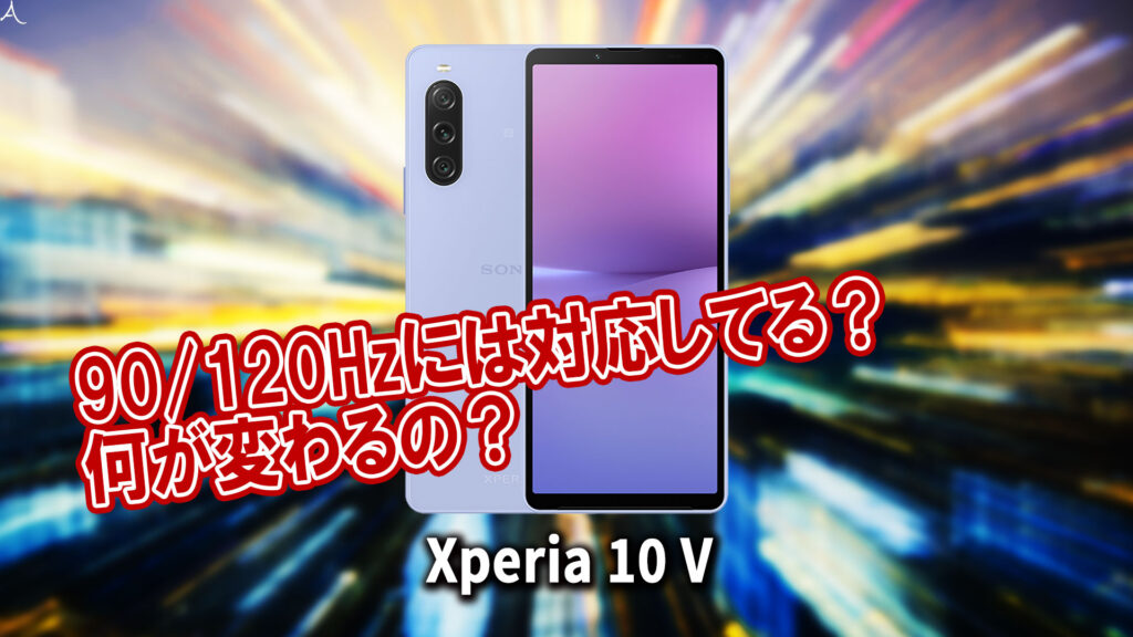 ｢Xperia 10 V｣のリフレッシュレートはいくつ？120Hzには対応してる？