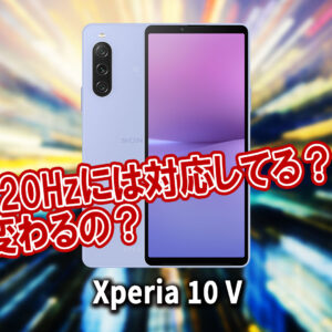｢Xperia 10 V｣のリフレッシュレートはいくつ？120Hzには対応してる？