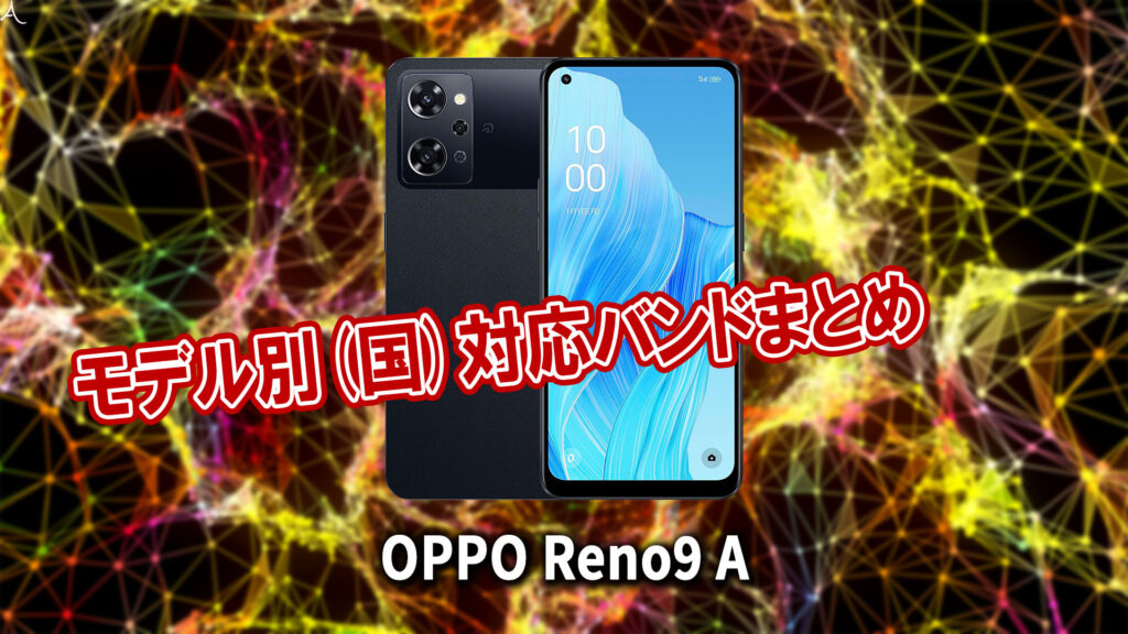 ｢OPPO Reno9 A｣の4G[LTE]/5G対応バンドまとめ - ミリ波には対応してる？