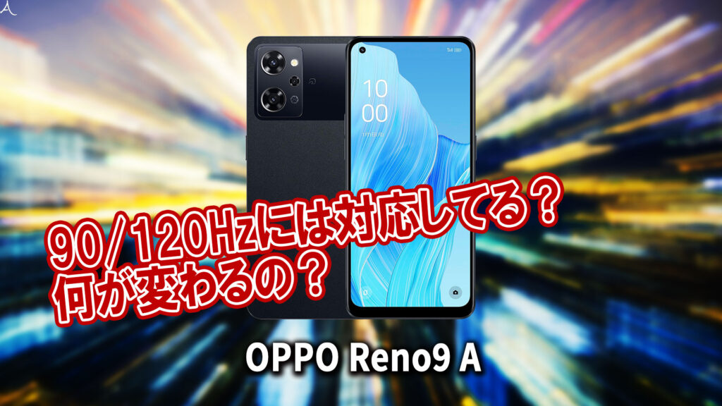 ｢OPPO Reno9 A｣のリフレッシュレートはいくつ？120Hzには対応してる？