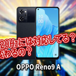 ｢OPPO Reno9 A｣のリフレッシュレートはいくつ？120Hzには対応してる？
