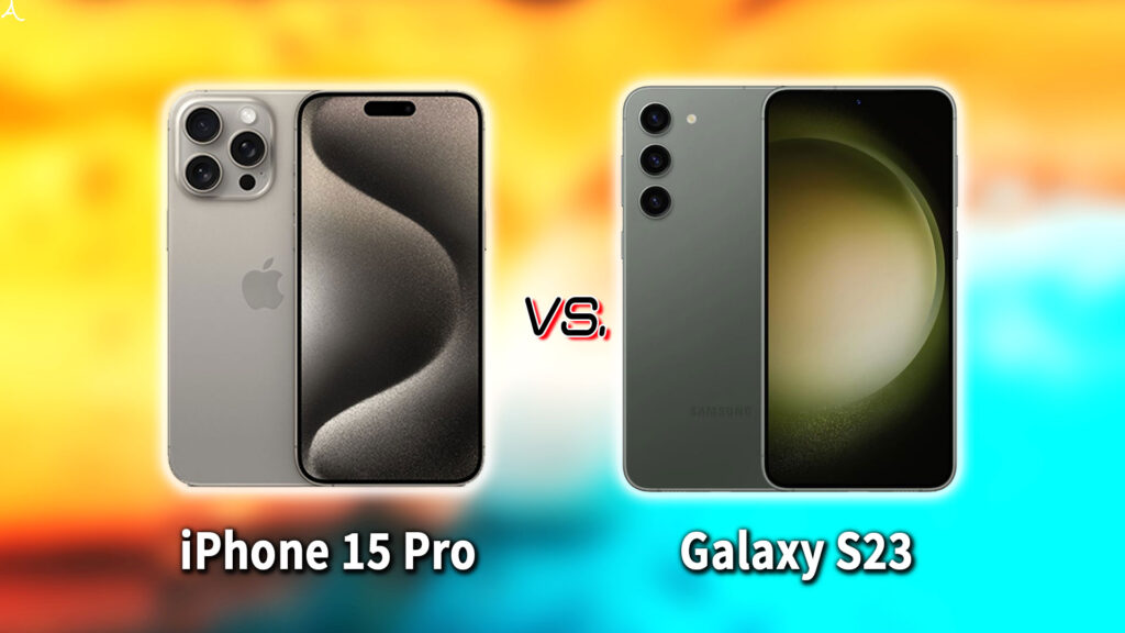 ｢iPhone 15 Pro｣と｢Gaalxy S23｣の違いを比較：どっちを買う？