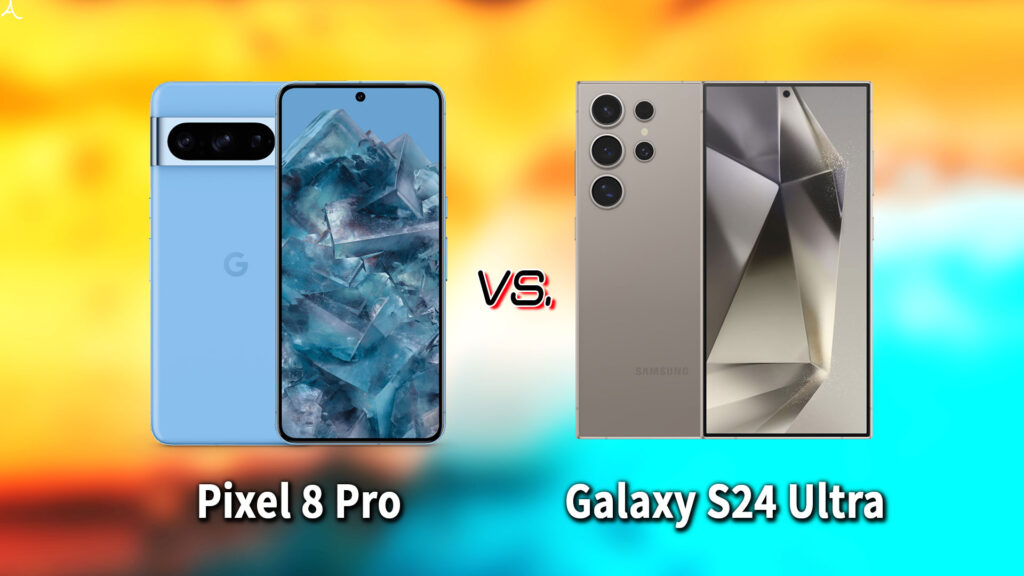 ｢Pixel 8 Pro｣と｢Galaxy S24 Ultra｣の違いを比較：どっちを買う？